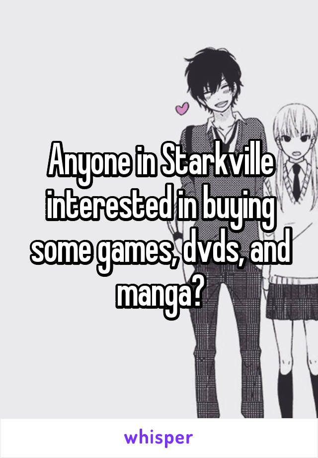 Anyone in Starkville interested in buying some games, dvds, and manga?