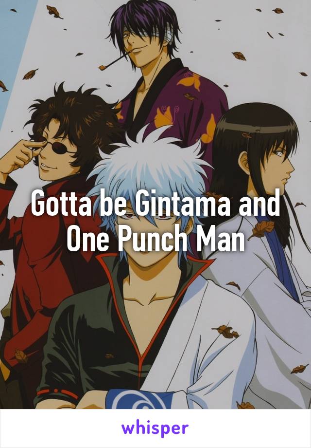 Gotta be Gintama and One Punch Man