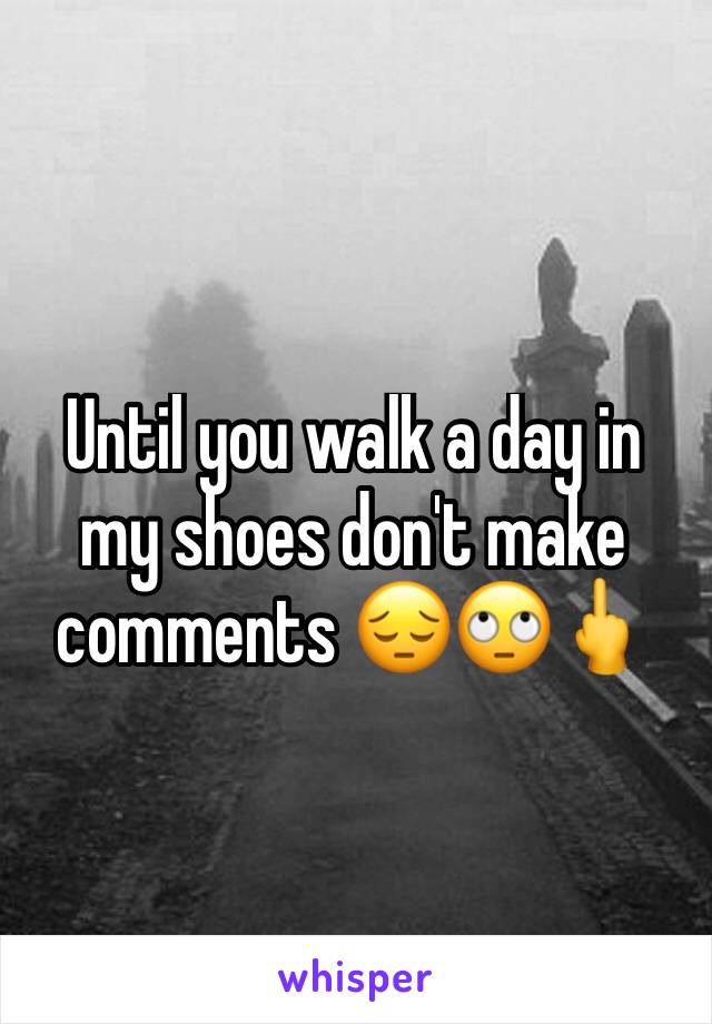 Until you walk a day in my shoes don't make comments 😔🙄🖕