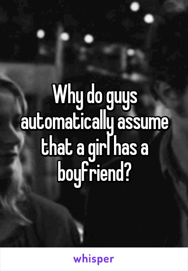 Why do guys automatically assume that a girl has a boyfriend?