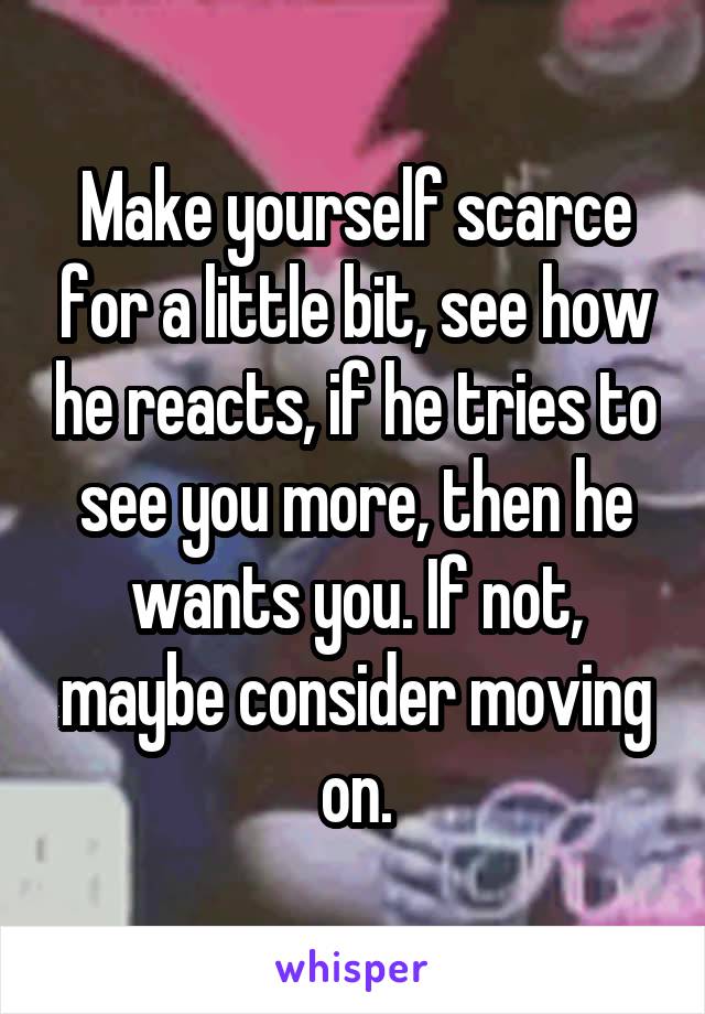 Make yourself scarce for a little bit, see how he reacts, if he tries to see you more, then he wants you. If not, maybe consider moving on.