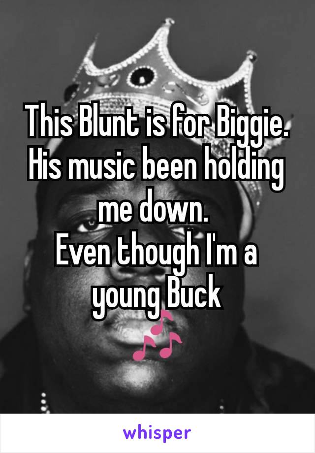 This Blunt is for Biggie.
His music been holding me down. 
Even though I'm a young Buck
🎶