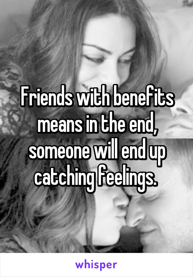 Friends with benefits means in the end, someone will end up catching feelings. 