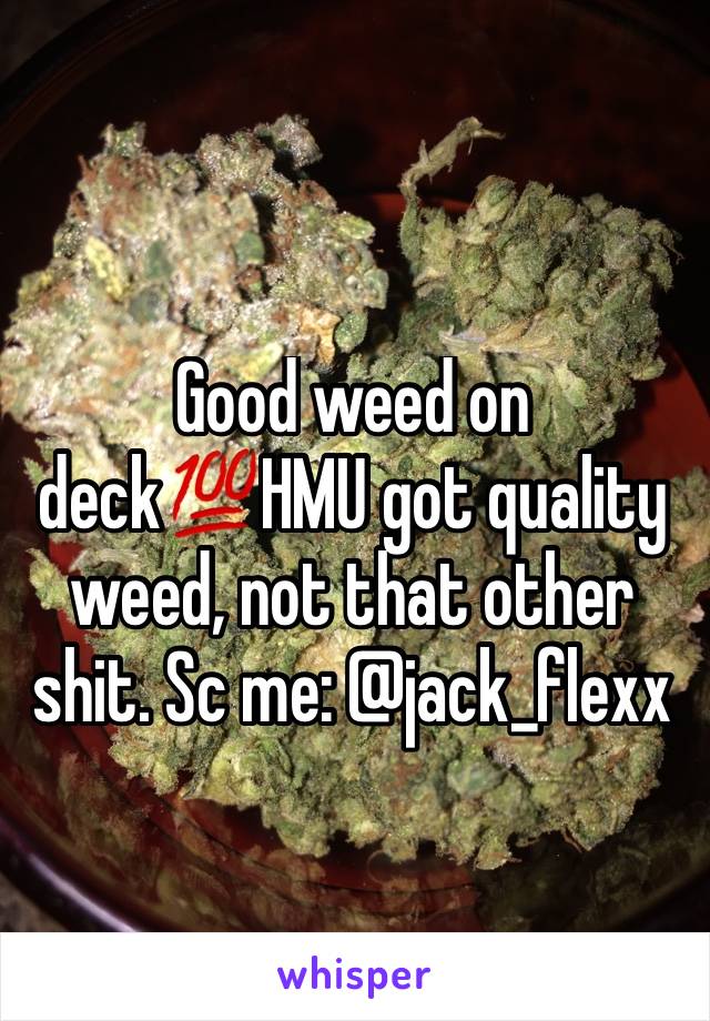 Good weed on deck💯HMU got quality weed, not that other shit. Sc me: @jack_flexx