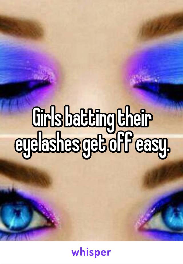 Girls batting their eyelashes get off easy.