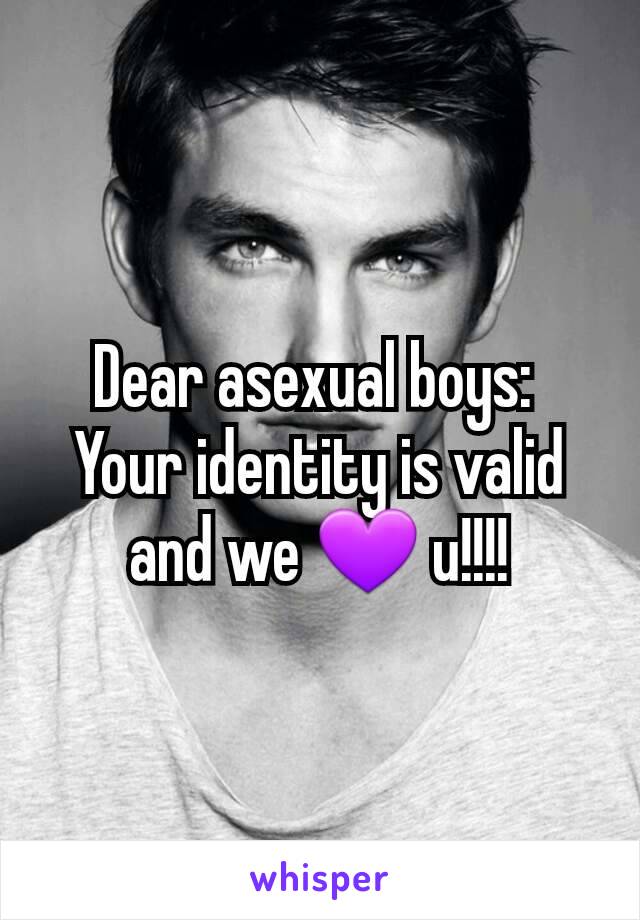 Dear asexual boys: 
Your identity is valid and we 💜 u!!!!