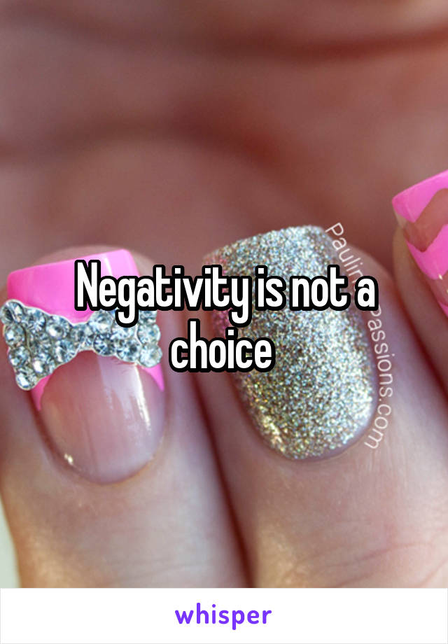 Negativity is not a choice 