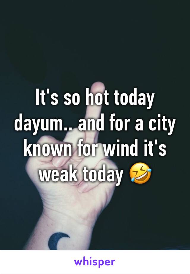 It's so hot today dayum.. and for a city known for wind it's weak today 🤣