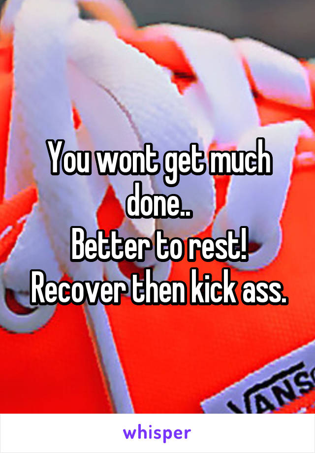 You wont get much done..
Better to rest!
Recover then kick ass.