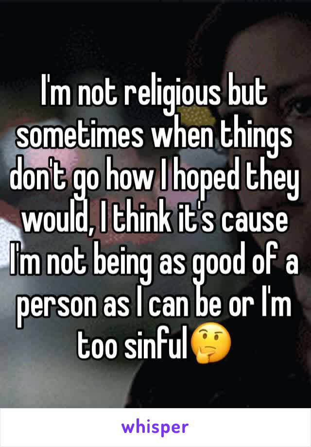 I'm not religious but sometimes when things don't go how I hoped they would, I think it's cause I'm not being as good of a person as I can be or I'm too sinful🤔