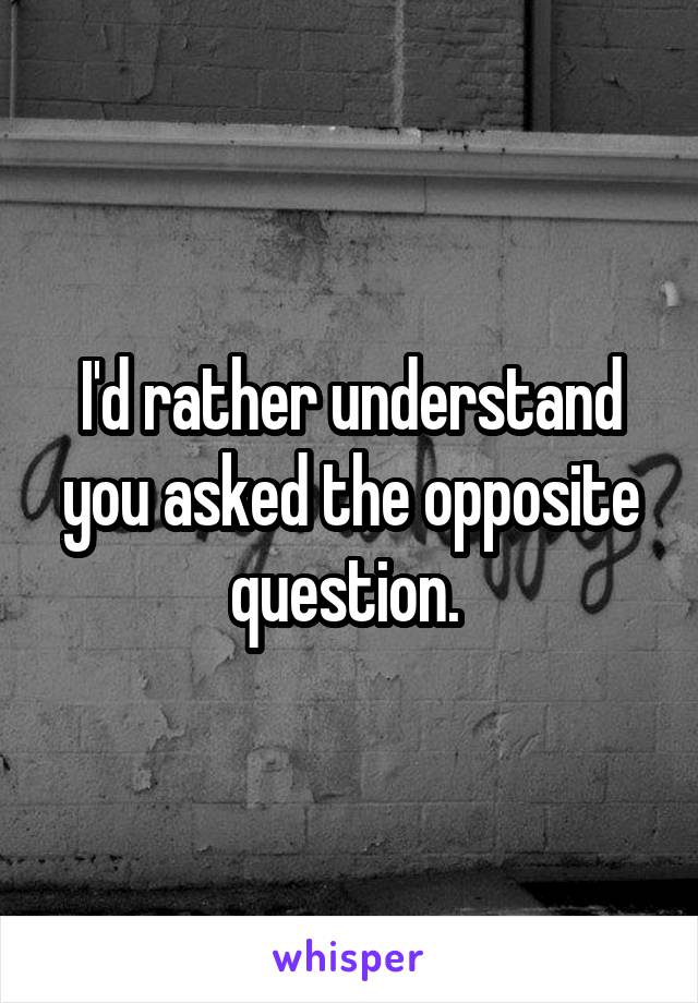 I'd rather understand you asked the opposite question. 