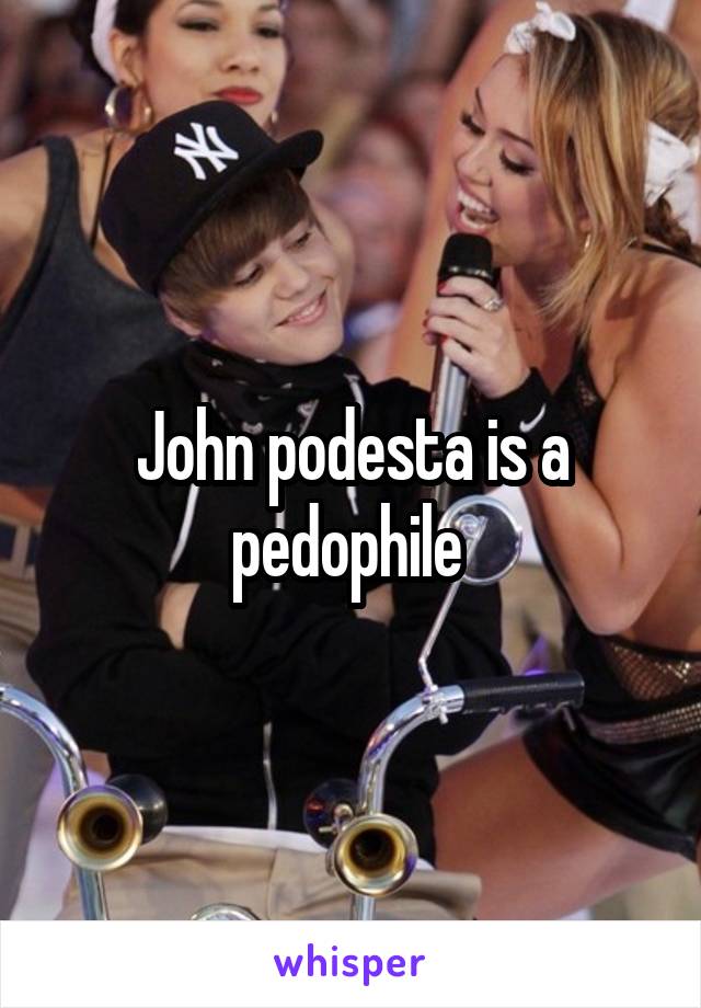 John podesta is a pedophile 