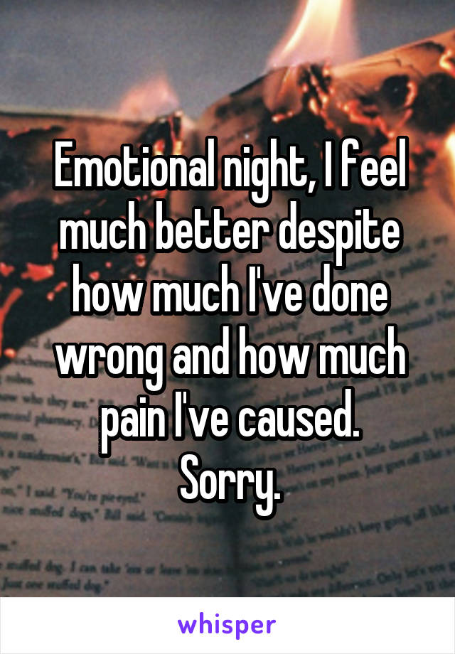 Emotional night, I feel much better despite how much I've done wrong and how much pain I've caused.
Sorry.