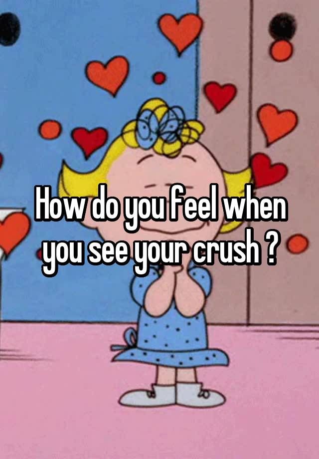 How Do You Feel When You See Your Crush 7514