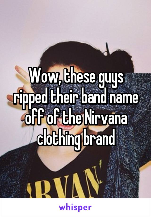 Wow, these guys ripped their band name off of the Nirvana clothing brand