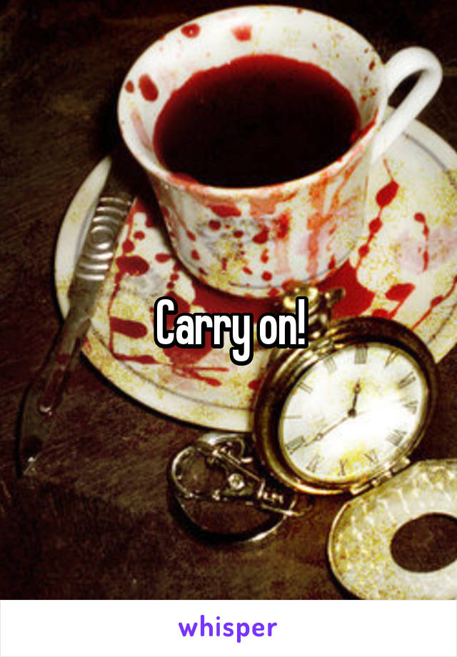 Carry on!