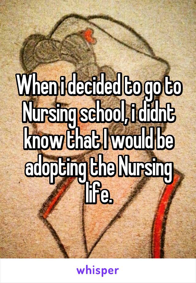 When i decided to go to Nursing school, i didnt know that I would be adopting the Nursing life.