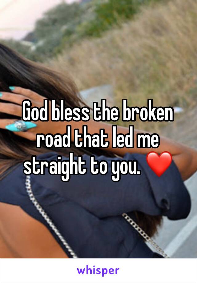 God bless the broken road that led me straight to you. ❤