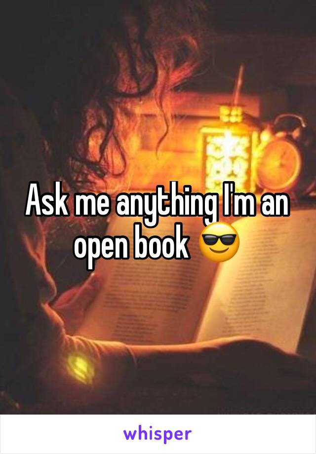 Ask me anything I'm an open book 😎