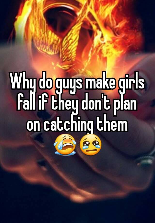 why-do-guys-make-girls-fall-if-they-don-t-plan-on-catching-them