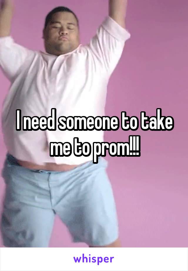 I need someone to take me to prom!!!