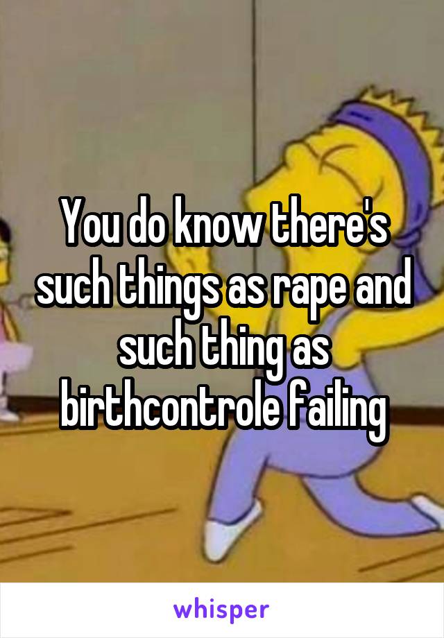 You do know there's such things as rape and such thing as birthcontrole failing