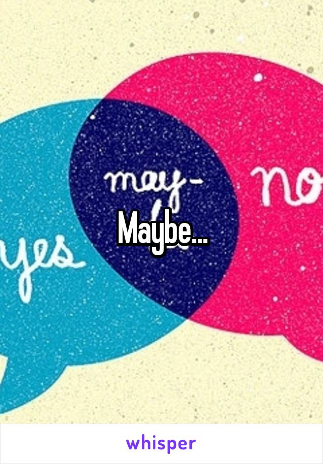 Maybe...