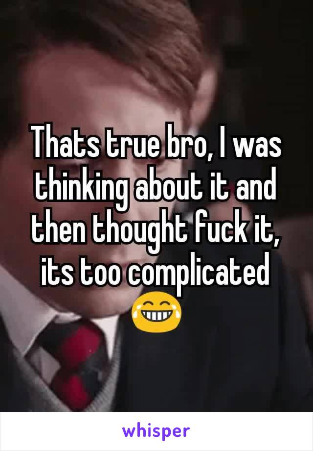 Thats true bro, I was thinking about it and then thought fuck it, its too complicated 😂