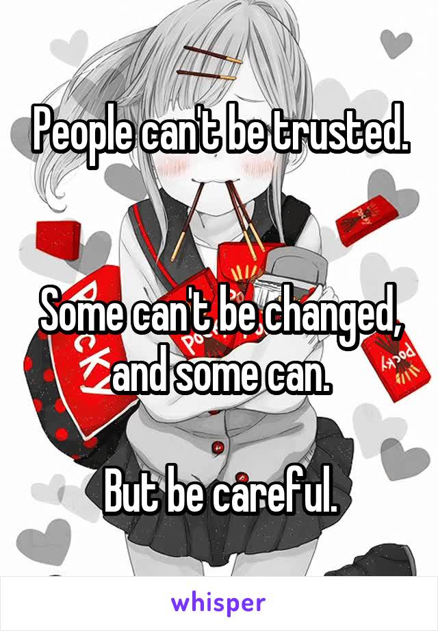 People can't be trusted. 

Some can't be changed, and some can.

But be careful.