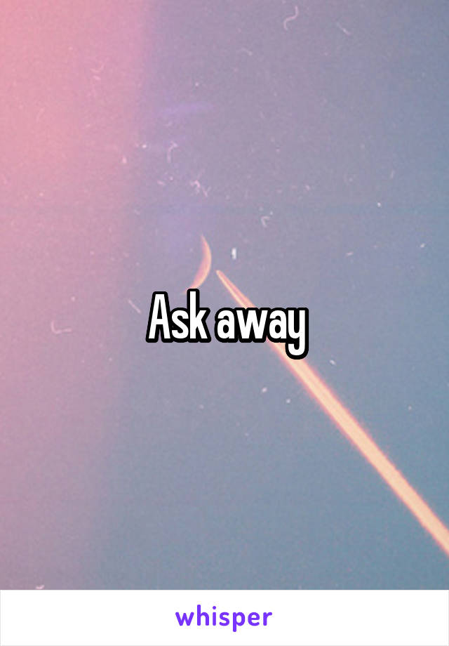 Ask away