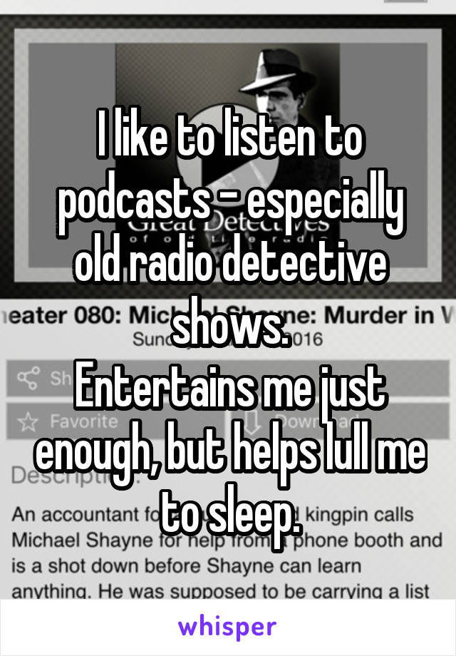 I like to listen to podcasts - especially old radio detective shows.
Entertains me just enough, but helps lull me to sleep.