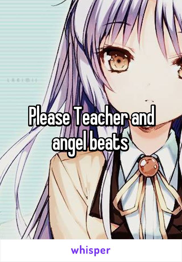 Please Teacher and angel beats 