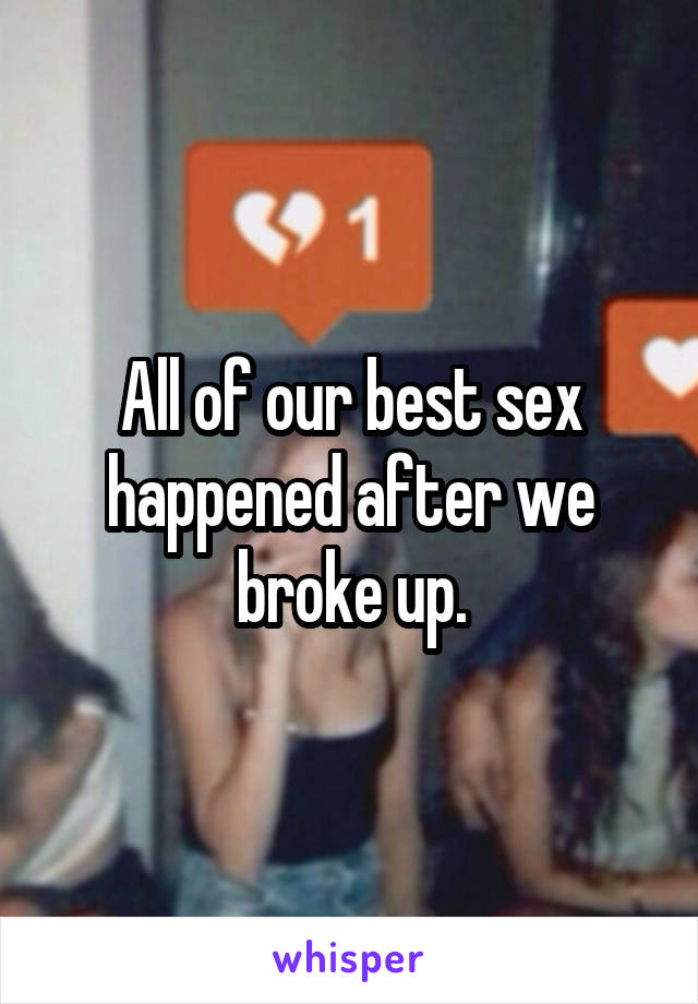 All of our best sex happened after we broke up.