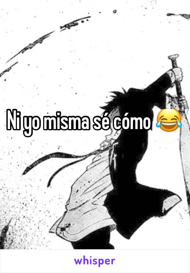 Ni yo misma sé cómo 😂