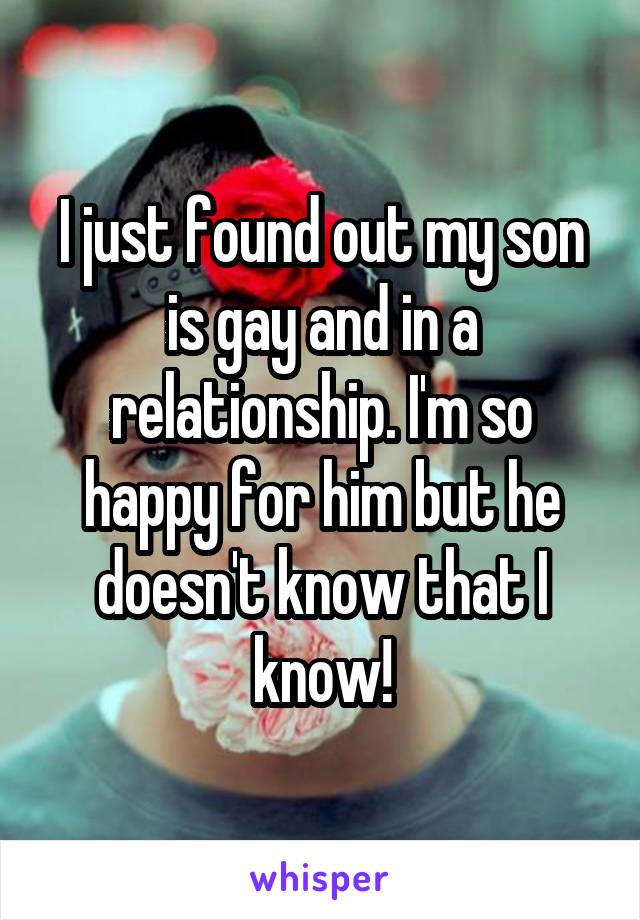 I just found out my son is gay and in a relationship. I'm so happy for him but he doesn't know that I know!