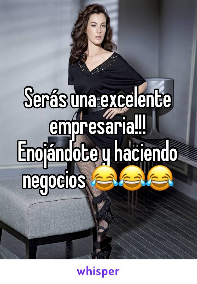 Serás una excelente empresaria!!!
Enojándote y haciendo negocios 😂😂😂