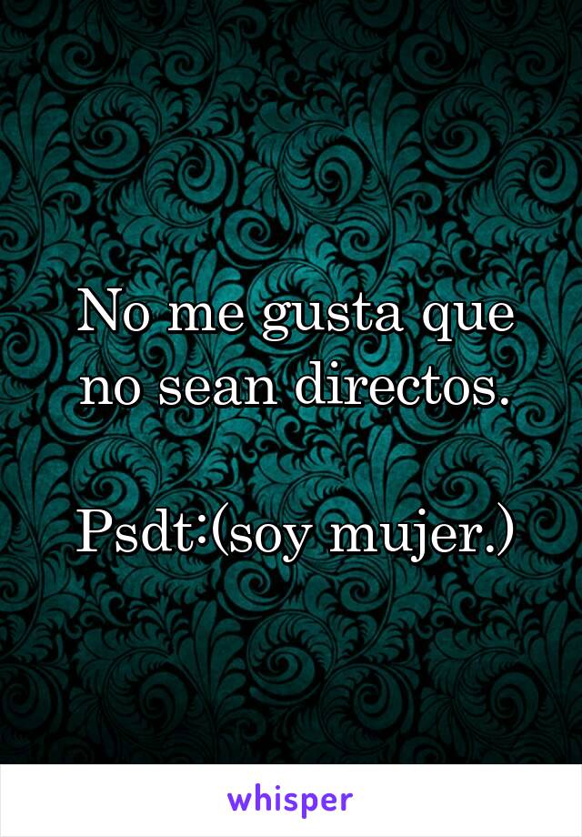 No me gusta que no sean directos.

Psdt:(soy mujer.)