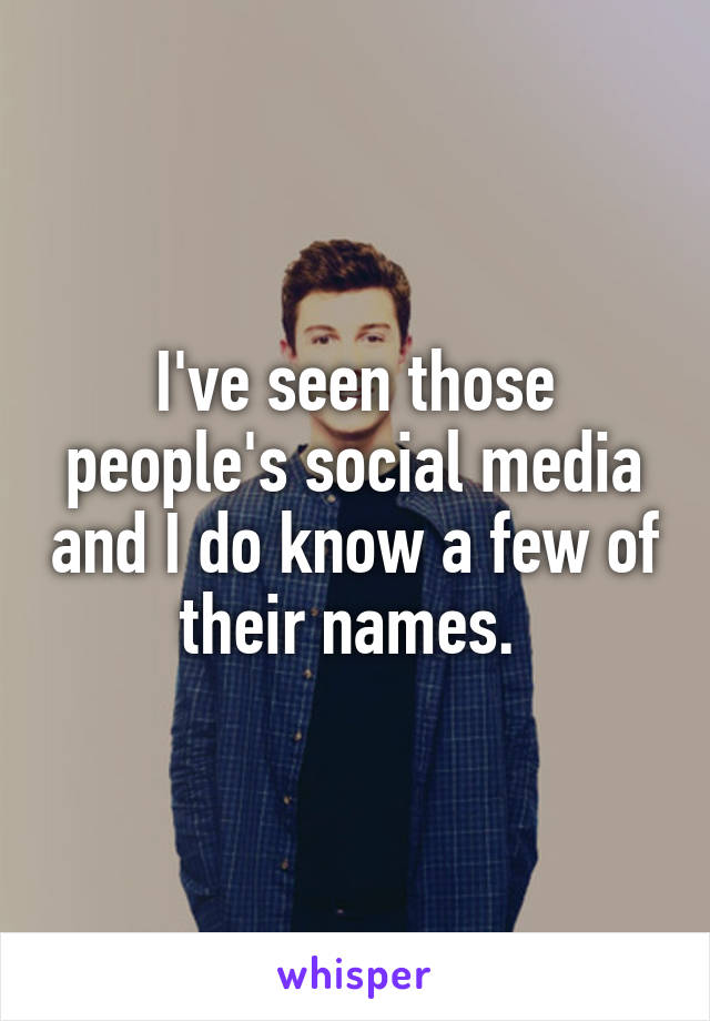 I've seen those people's social media and I do know a few of their names. 