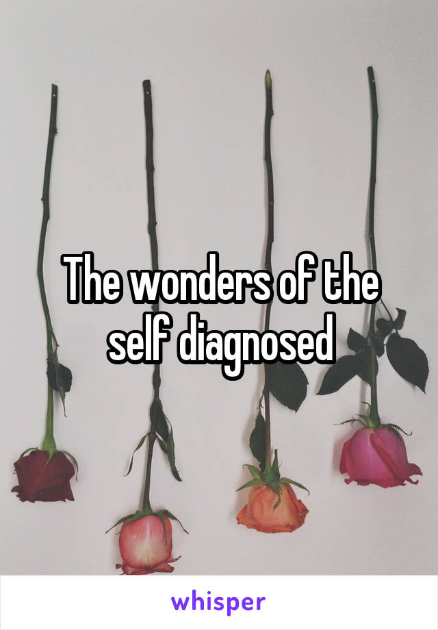 The wonders of the self diagnosed