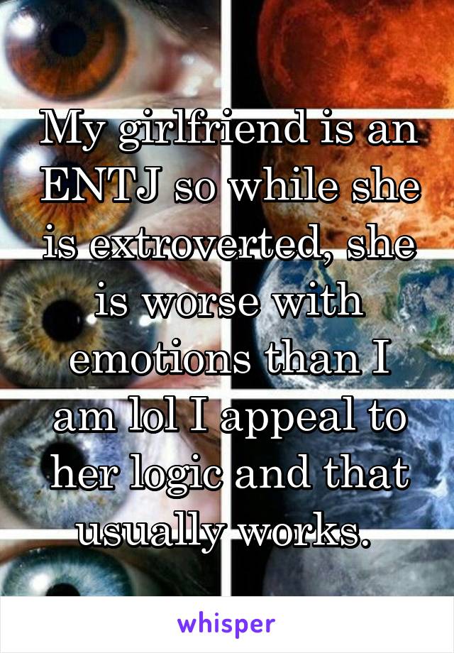 My girlfriend is an ENTJ so while she is extroverted, she is worse with emotions than I am lol I appeal to her logic and that usually works. 