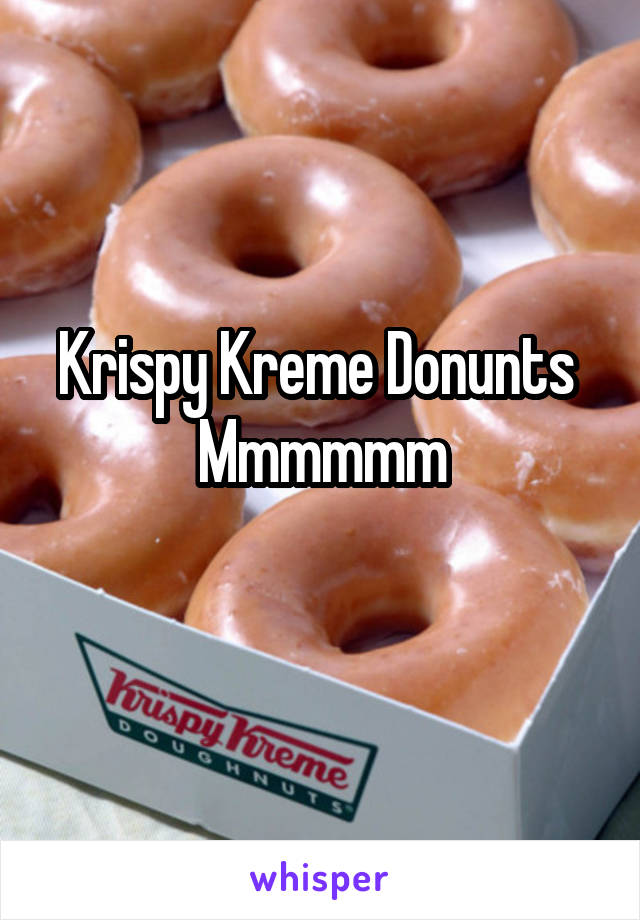 Krispy Kreme Donunts 
Mmmmmm
