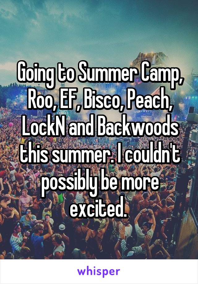 Going to Summer Camp, Roo, EF, Bisco, Peach, LockN and Backwoods this summer. I couldn't possibly be more excited. 