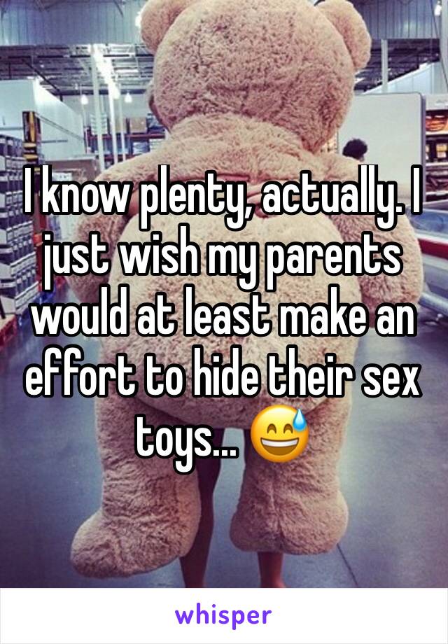 I know plenty, actually. I just wish my parents would at least make an effort to hide their sex toys... 😅