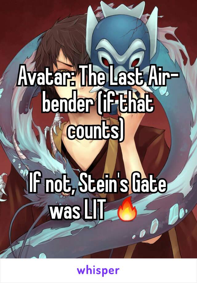 Avatar: The Last Air-bender (if that counts) 

If not, Stein's Gate was LIT 🔥 