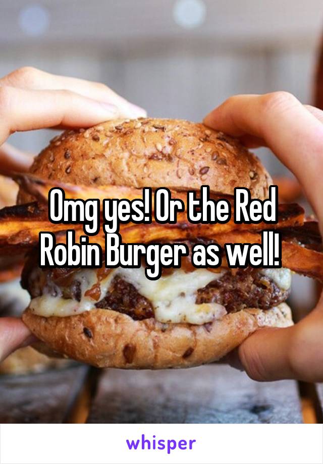 Omg yes! Or the Red Robin Burger as well! 