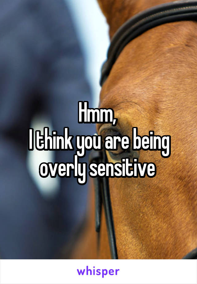 Hmm, 
I think you are being overly sensitive 