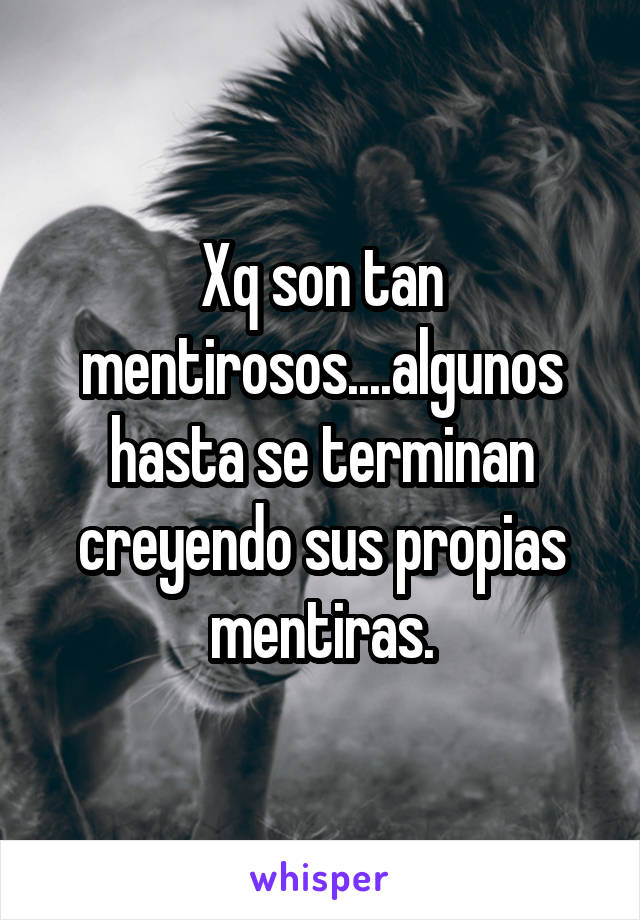 Xq son tan mentirosos....algunos hasta se terminan creyendo sus propias mentiras.