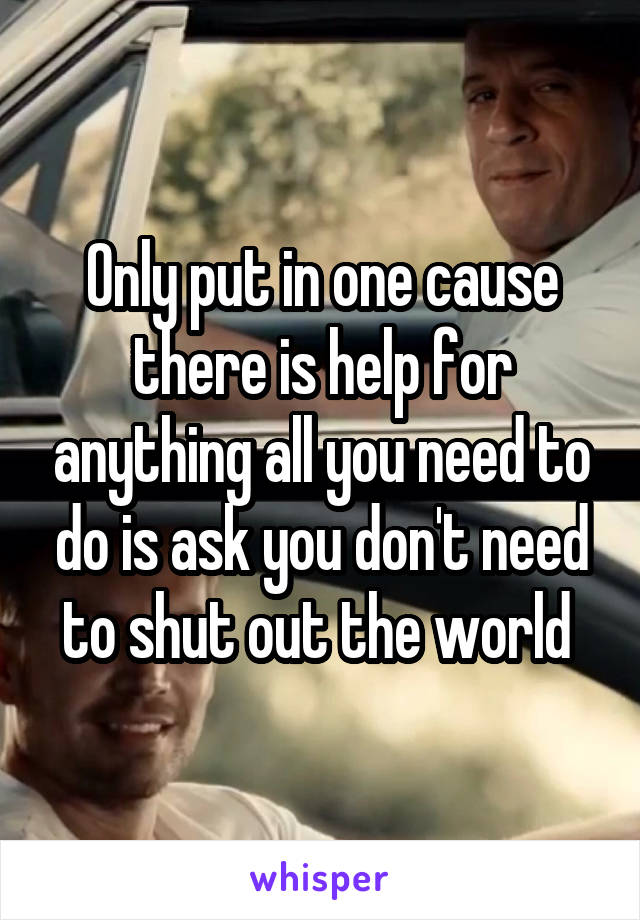 Only put in one cause there is help for anything all you need to do is ask you don't need to shut out the world 