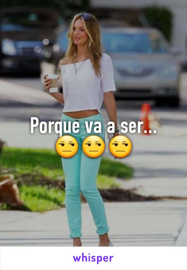 Porque va a ser...
😒😒😒