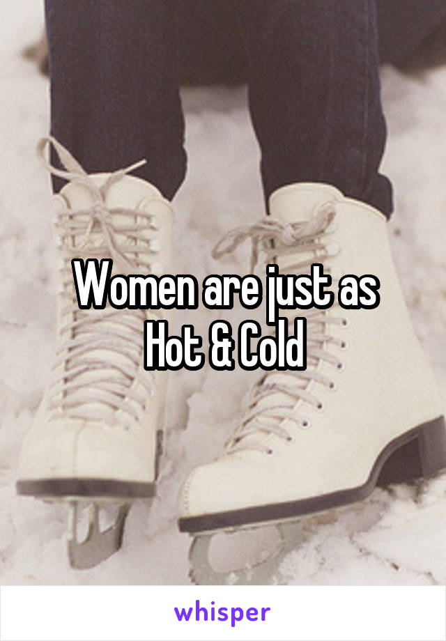 Women are just as
Hot & Cold